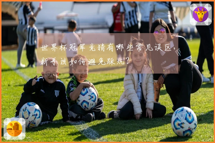 世界杯冠军竞猜有哪些常见误区，新手该如何避免踩坑？